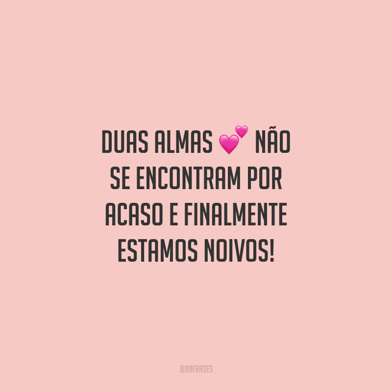 Duas almas não se encontram por acaso e finalmente estamos noivos!