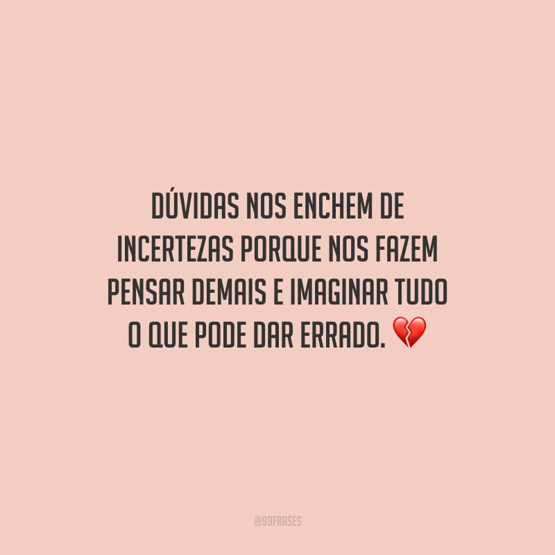 Dúvidas nos enchem de incertezas porque nos fazem pensar demais e imaginar tudo o que pode dar errado.