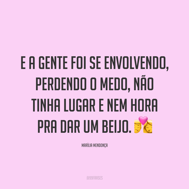 E a gente foi se envolvendo, perdendo o medo, não tinha lugar e nem hora pra dar um beijo. 💏
