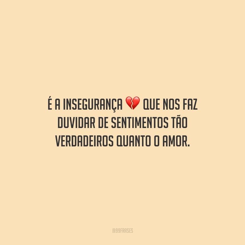 É a insegurança que nos faz duvidar de sentimentos tão verdadeiros quanto o amor.