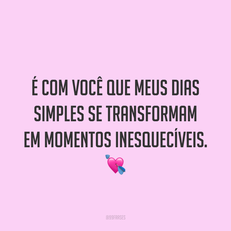 É com você que meus dias simples se transformam em momentos inesquecíveis. ?