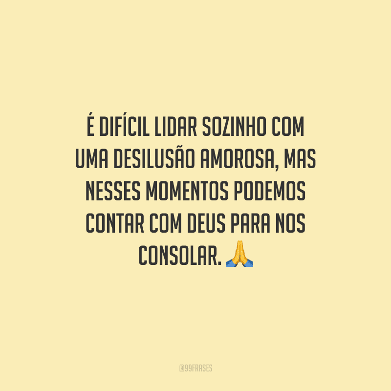 É difícil lidar sozinho com uma desilusão amorosa, mas nesses momentos podemos contar com Deus para nos consolar. 