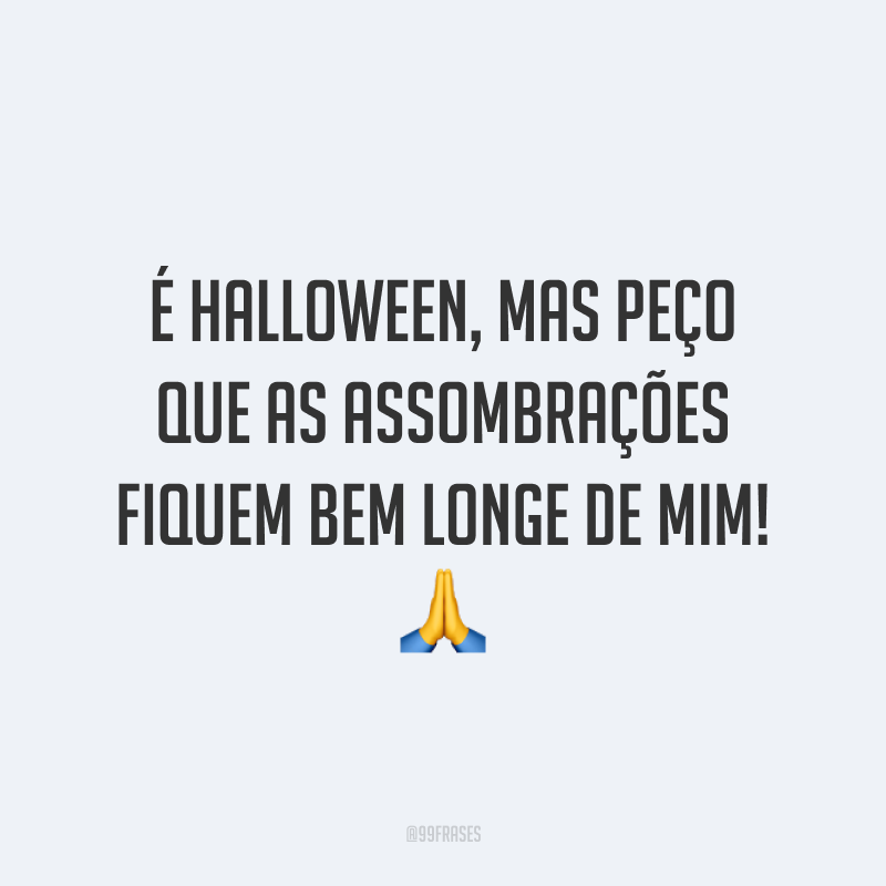É Halloween, mas peço que as assombrações fiquem bem longe de mim! 🙏