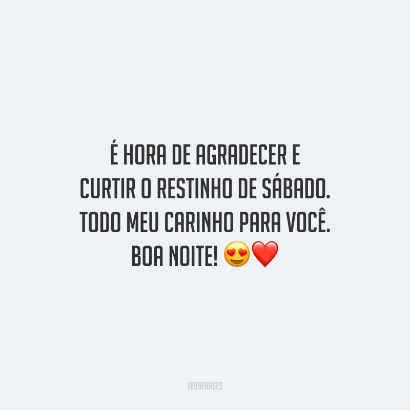 É hora de agradecer e curtir o restinho de sábado. Todo meu carinho para você. Boa noite!