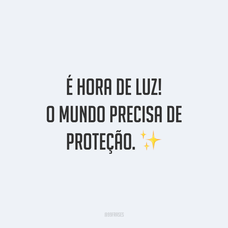 É hora de luz! O mundo precisa de proteção.