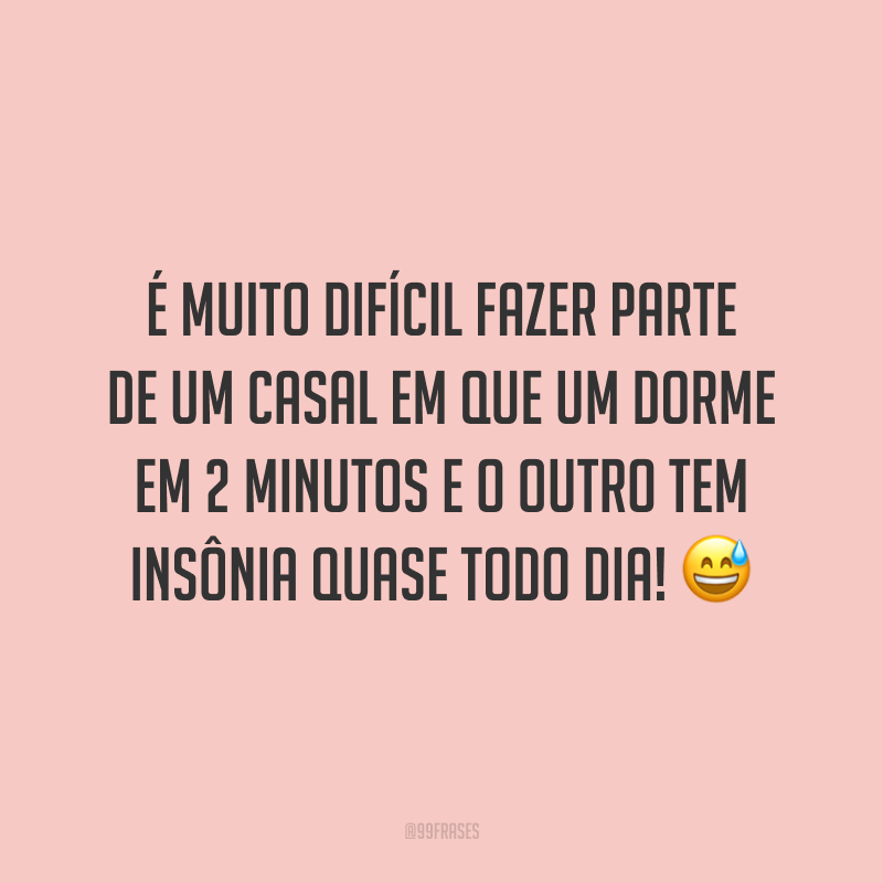É muito difícil fazer parte de um casal em que um dorme em 2 minutos e o outro tem insônia quase todo dia! 😅