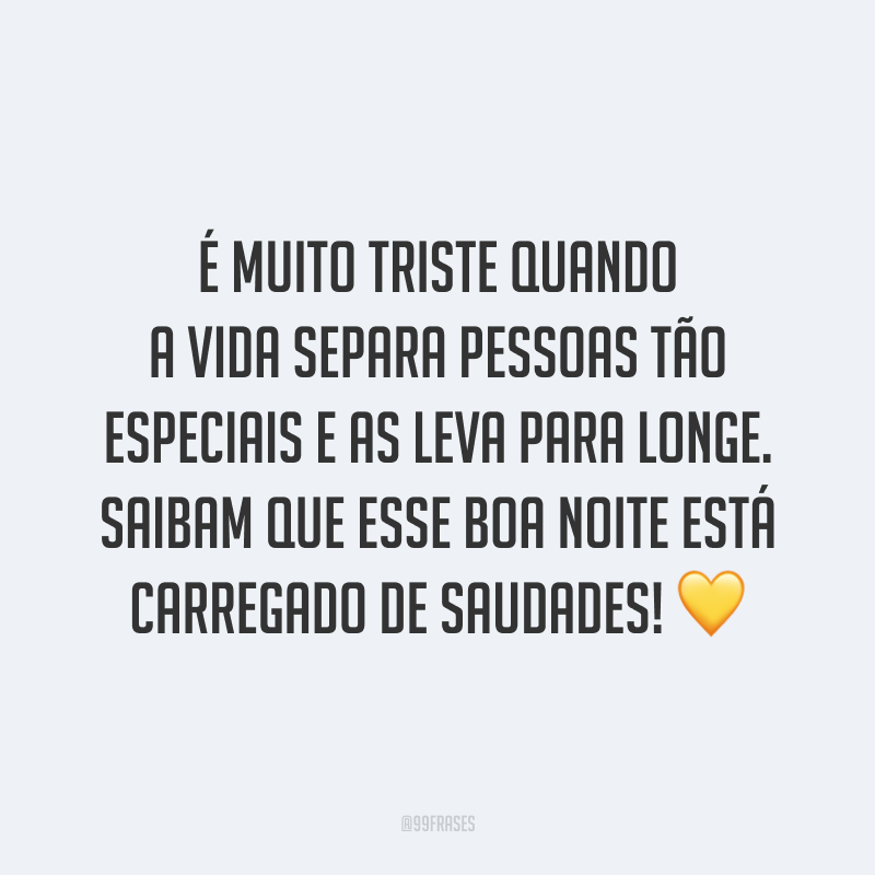 É muito triste quando a vida separa pessoas tão especiais e as leva para longe. Saibam que esse boa noite está carregado de saudades! 💛