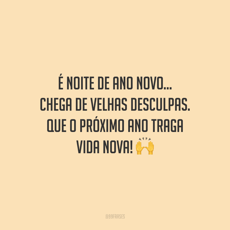 É noite de Ano Novo... Chega de velhas desculpas. Que o próximo ano traga vida nova! 