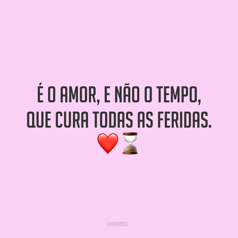 É o amor, e não o tempo, que cura todas as feridas. 