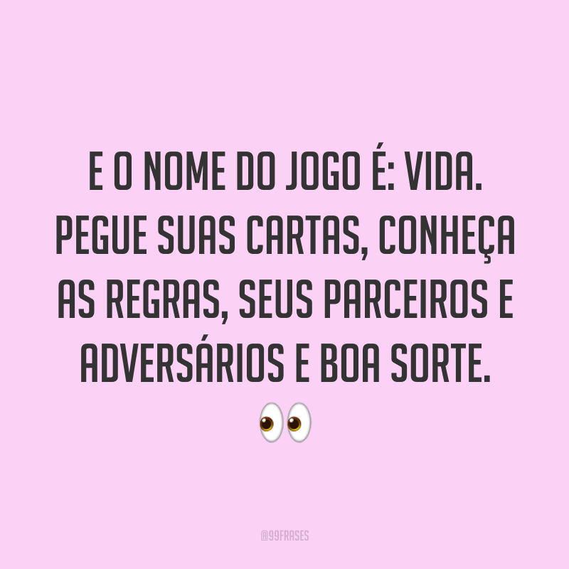 E o nome do jogo é: vida. pegue suas cartas, conheça as regras, seus parceiros e adversários e boa sorte. 👀