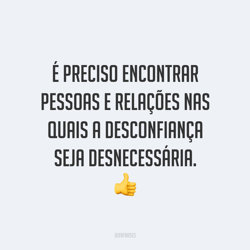 É preciso encontrar pessoas e relações nas quais a desconfiança seja desnecessária. 👍