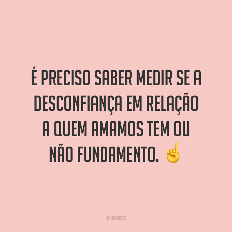 É preciso saber medir se a desconfiança em relação a quem amamos tem ou não fundamento. ☝️