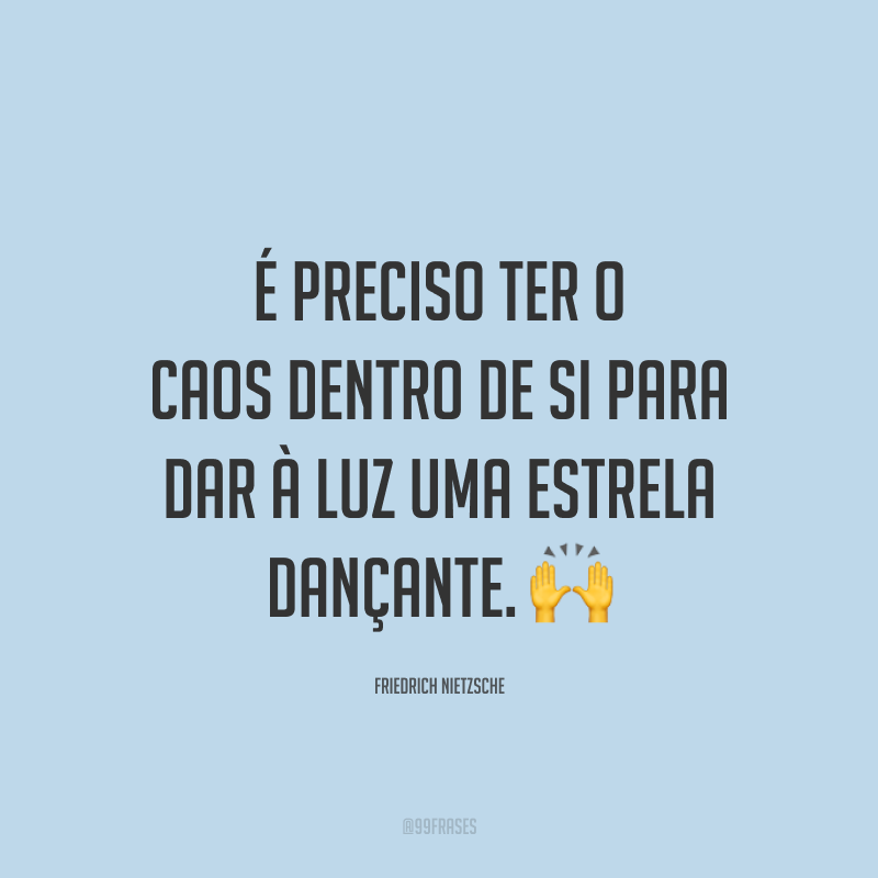 É preciso ter o caos dentro de si para dar à luz uma estrela dançante. ?