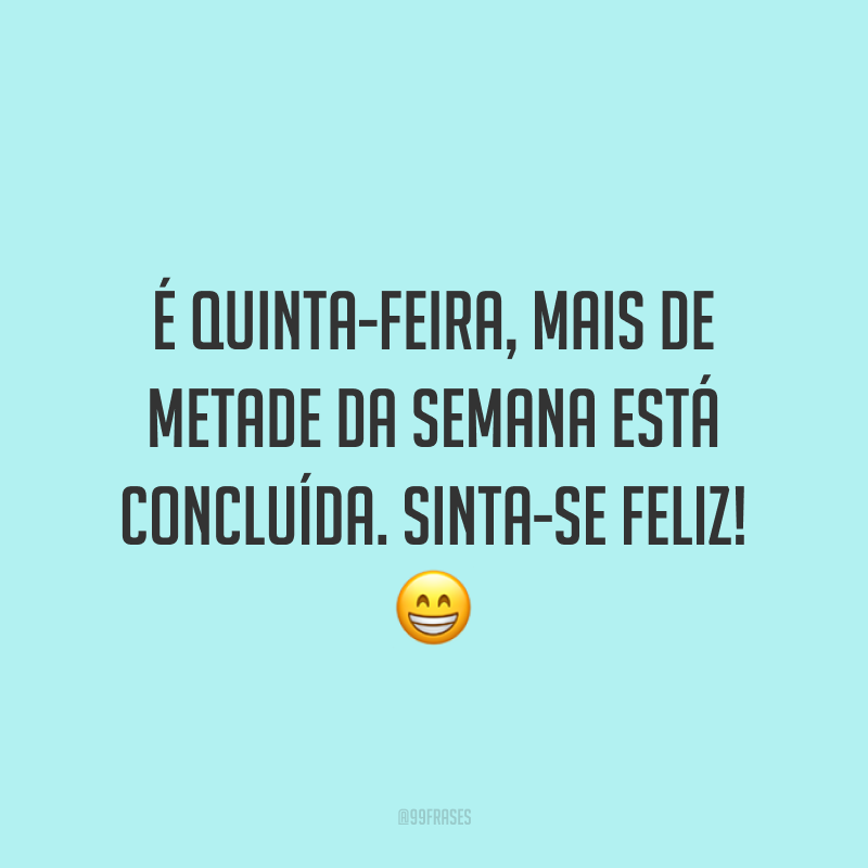 É quinta-feira, mais de metade da semana está concluída. Sinta-se feliz! 😁