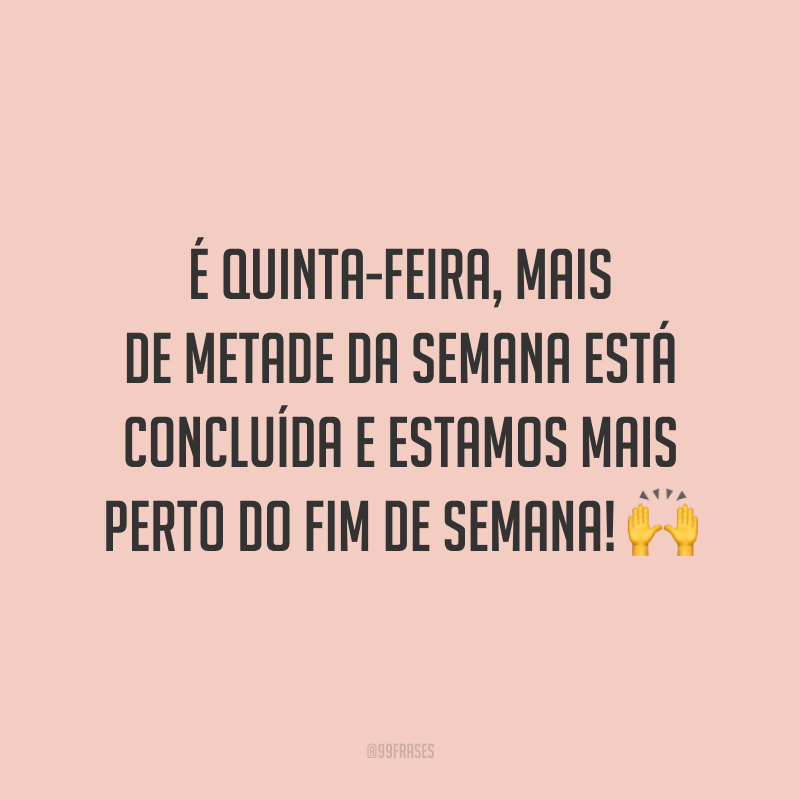 É quinta-feira, mais de metade da semana está concluída e estamos mais perto do fim de semana! 🙌