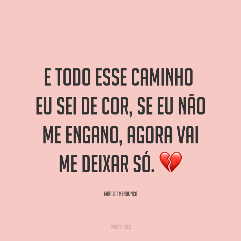 E todo esse caminho eu sei de cor, se eu não me engano, agora vai me deixar só. 💔