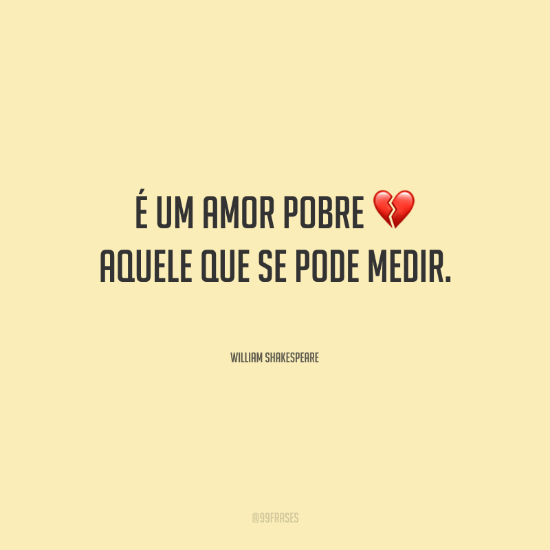 É um amor pobre aquele que se pode medir.