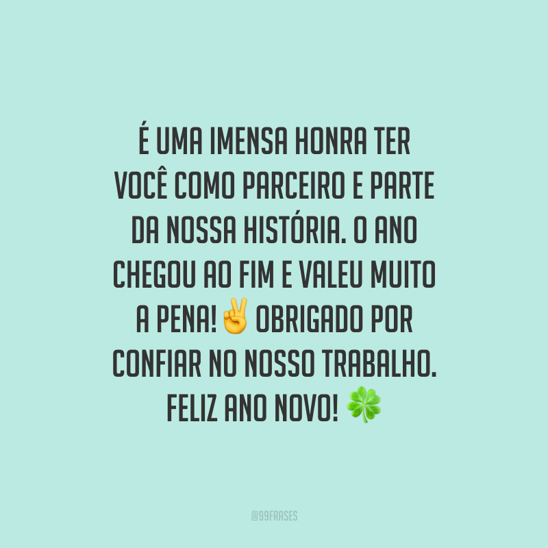 É uma imensa honra ter você como parceiro e parte da nossa história. O ano chegou ao fim e valeu muito a pena! Obrigado por confiar no nosso trabalho. Feliz Ano Novo!