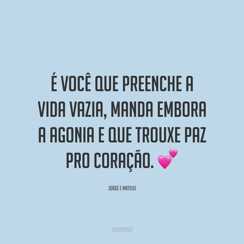 É você que preenche a vida vazia, manda embora a agonia e que trouxe paz pro coração. 💕