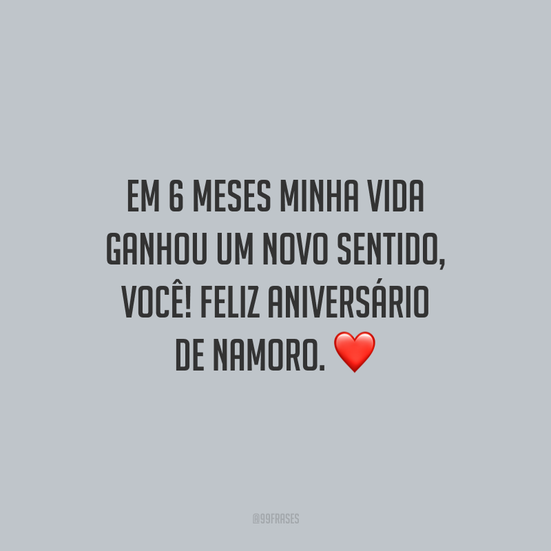 Em 6 meses minha vida ganhou um novo sentido, você! Feliz aniversário de namoro.