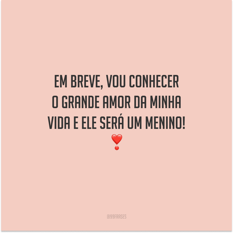Em breve, vou conhecer o grande amor da minha vida e ele será um menino! 