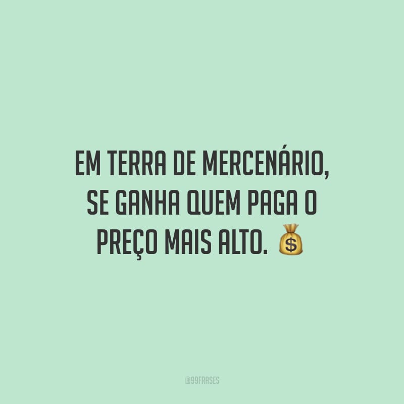 Em terra de mercenário, se ganha quem paga o preço mais alto. 