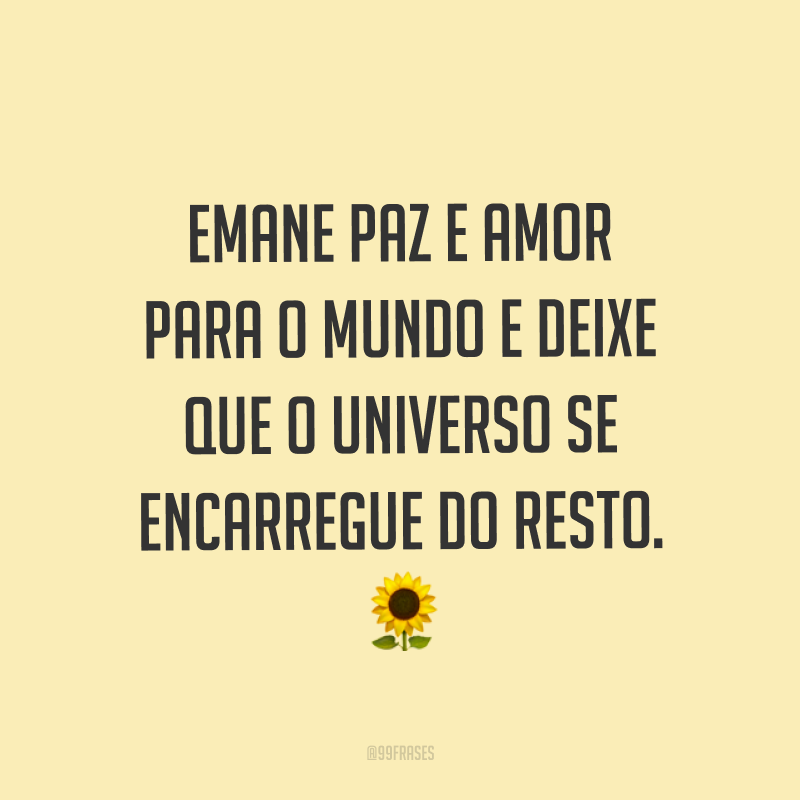 Emane paz e amor para o mundo e deixe que o universo se encarregue do resto. ?