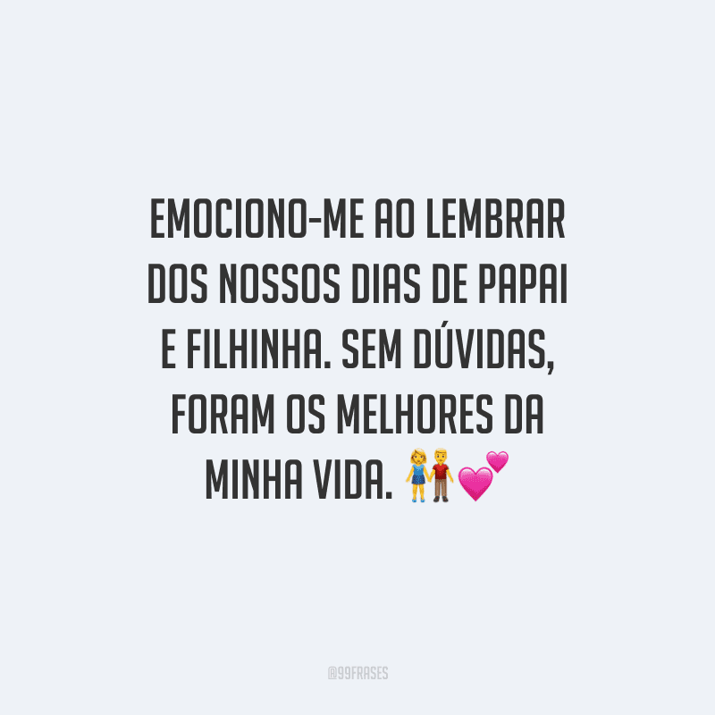 Emociono-me ao lembrar dos nossos dias de papai e filhinha. Sem dúvidas, foram os melhores da minha vida. 