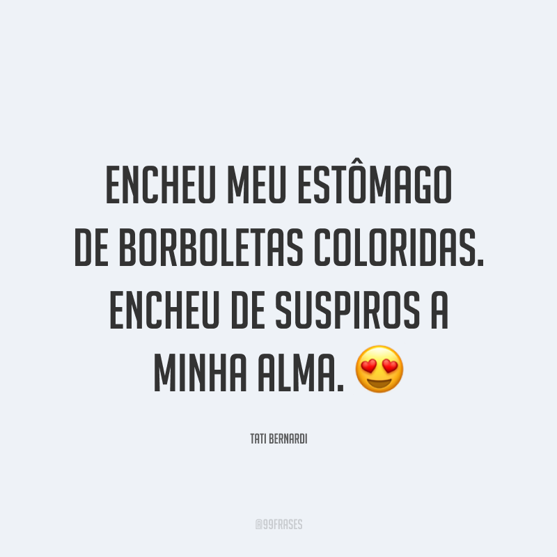 Encheu meu estômago de borboletas coloridas. Encheu de suspiros a minha alma. 😍