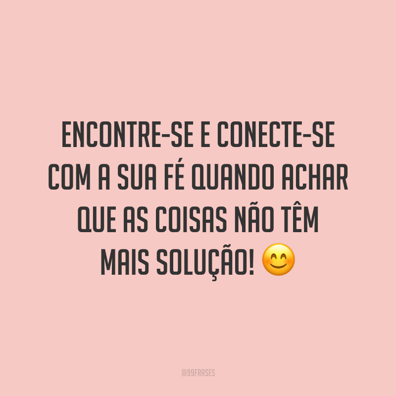 Encontre-se e conecte-se com a sua fé quando achar que as coisas não têm mais solução! 😊