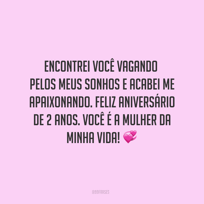 Encontrei você vagando pelos meus sonhos e acabei me apaixonando. Feliz aniversário de 2 anos. Você é a mulher da minha vida! ?