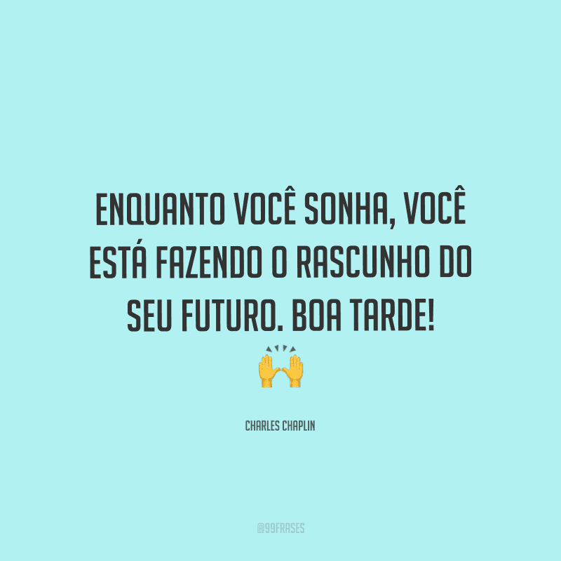 Enquanto você sonha, você está fazendo o rascunho do seu futuro. Boa tarde!