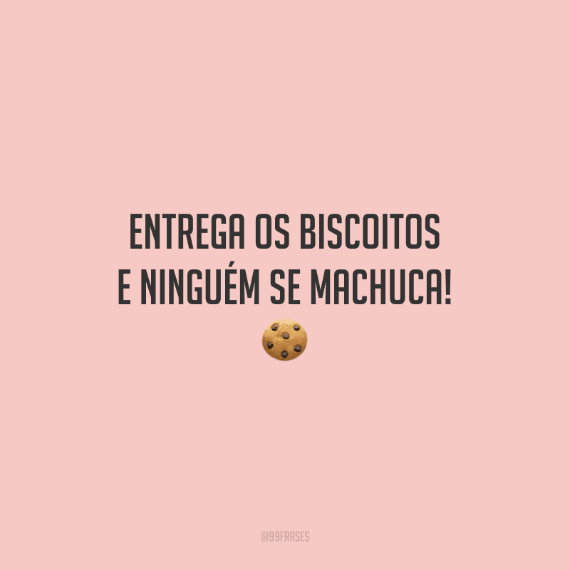 Entrega os biscoitos e ninguém se machuca! 