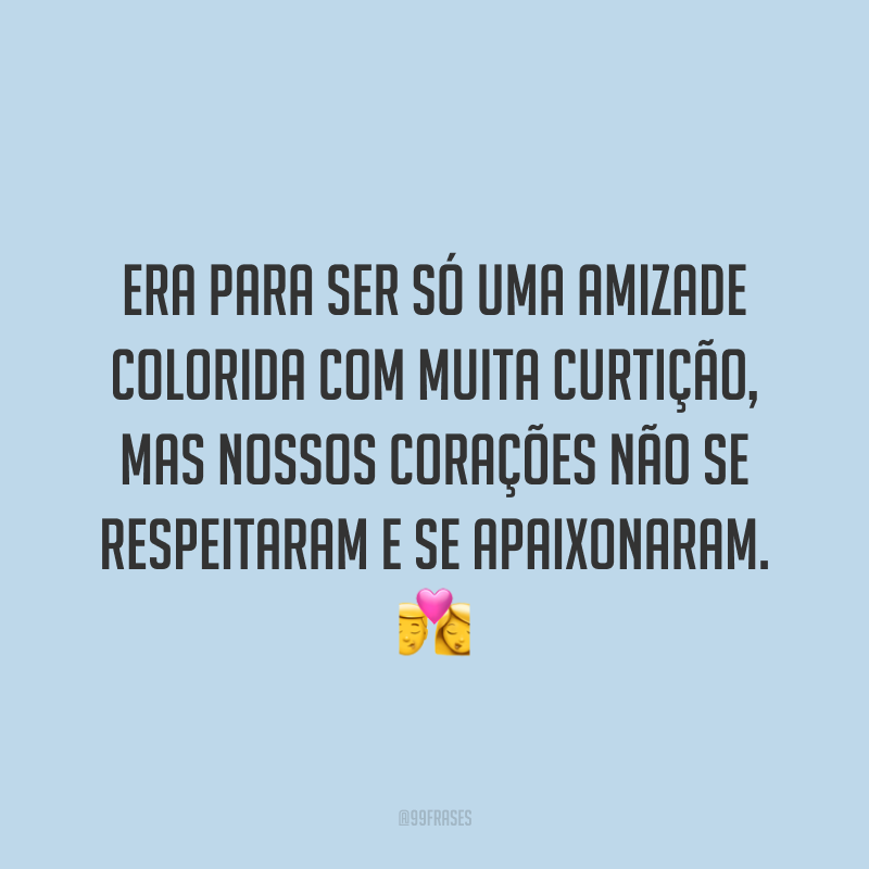 Era para ser só uma amizade colorida com muita curtição, mas nossos corações não se respeitaram e se apaixonaram. 💏