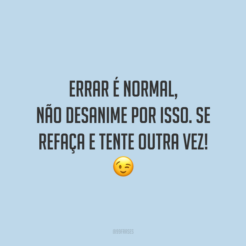 Errar é normal, não desanime por isso. Se refaça e tente outra vez!