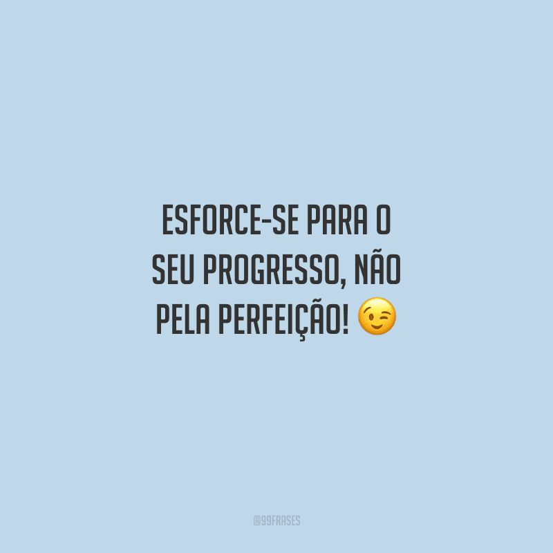 Esforce-se para o seu progresso, não pela perfeição! 