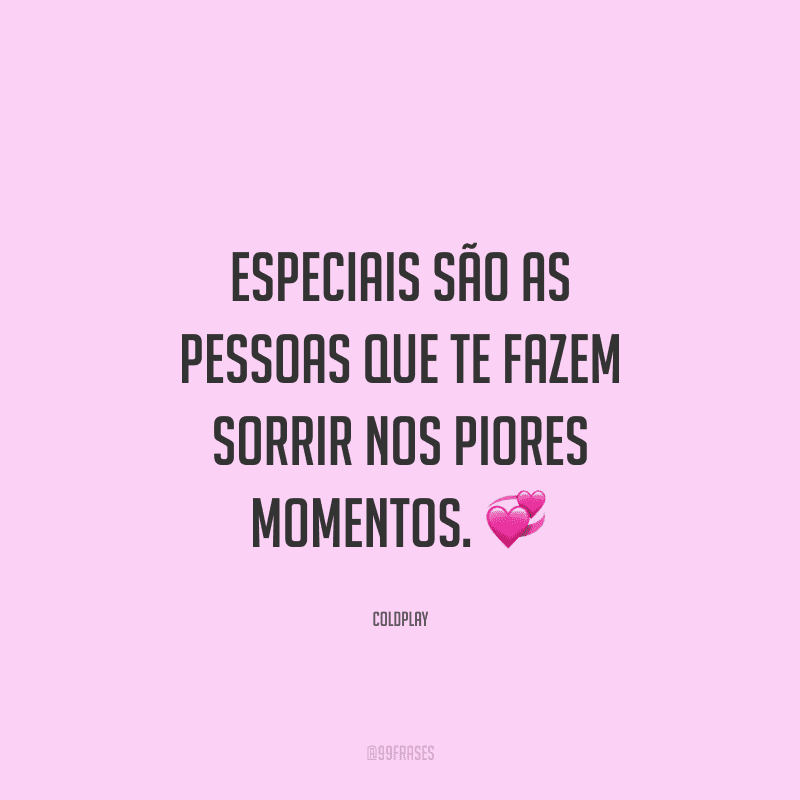 Especiais são as pessoas que te fazem sorrir nos piores momentos.