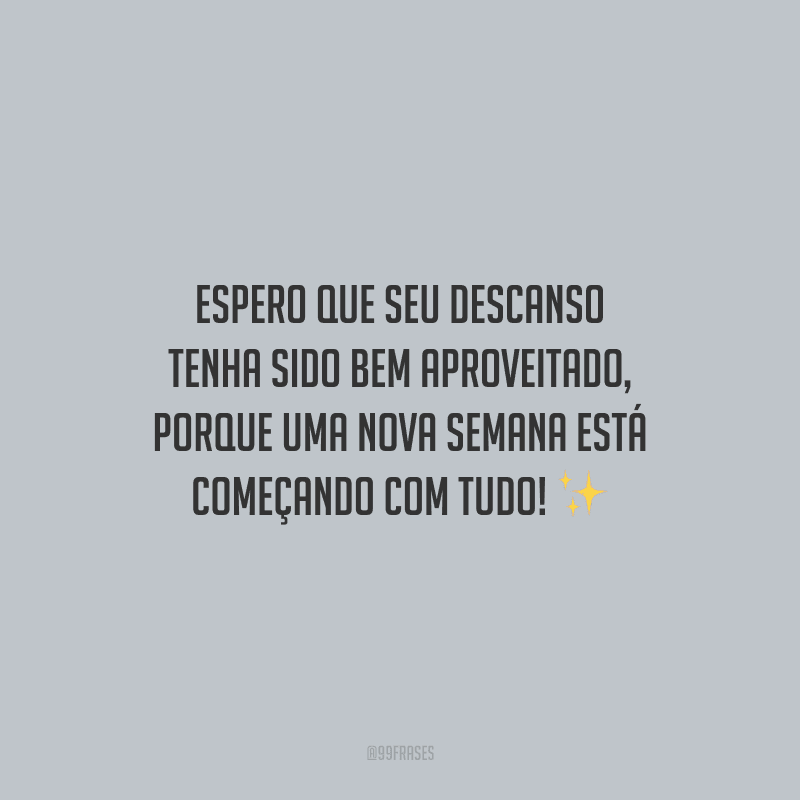 Espero que seu descanso tenha sido bem aproveitado, porque uma nova semana está começando com tudo!