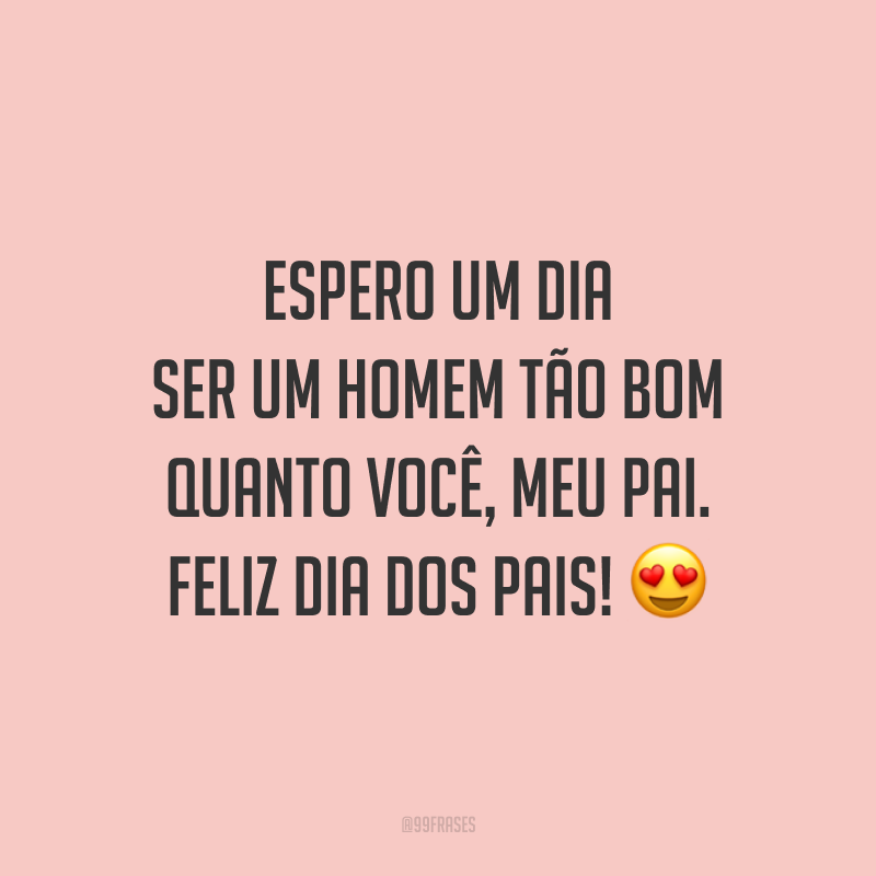 Espero um dia ser um homem tão bom quanto você, meu pai. Feliz Dia dos Pais! 😍