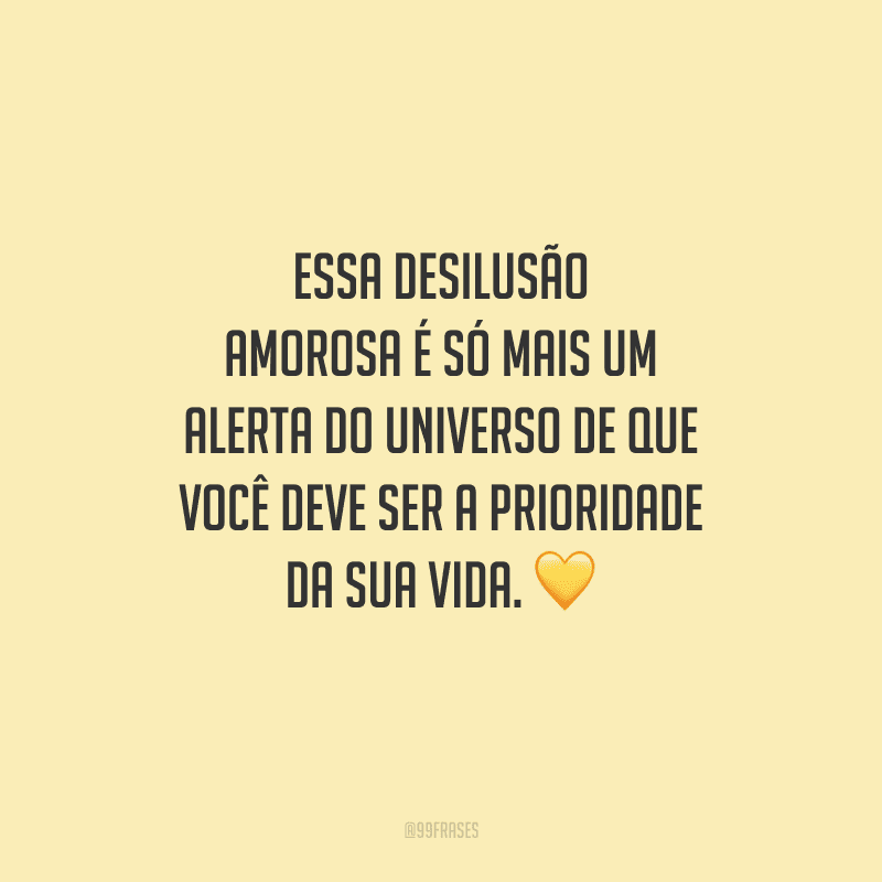 Essa desilusão amorosa é só mais um alerta do universo de que você deve ser a prioridade da sua vida. 