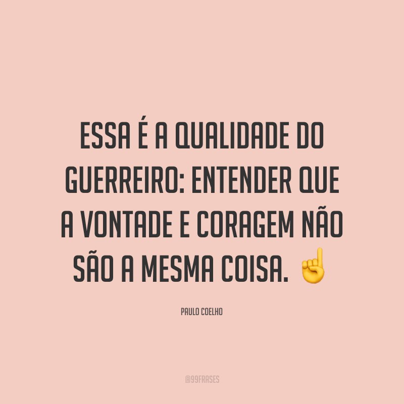 Essa é a qualidade do guerreiro: entender que a vontade e coragem não são a mesma coisa.