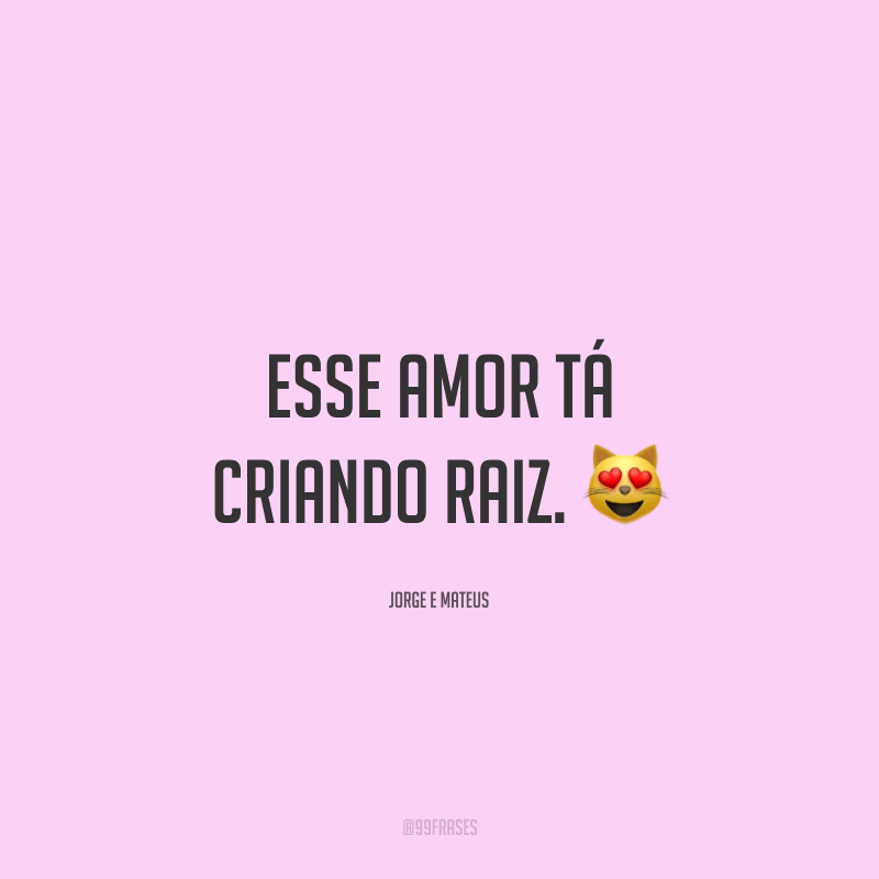 Esse amor tá criando raiz. 😻