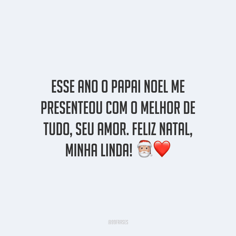 Esse ano o Papai Noel me presenteou com o melhor de tudo, seu amor. Feliz Natal, minha linda!