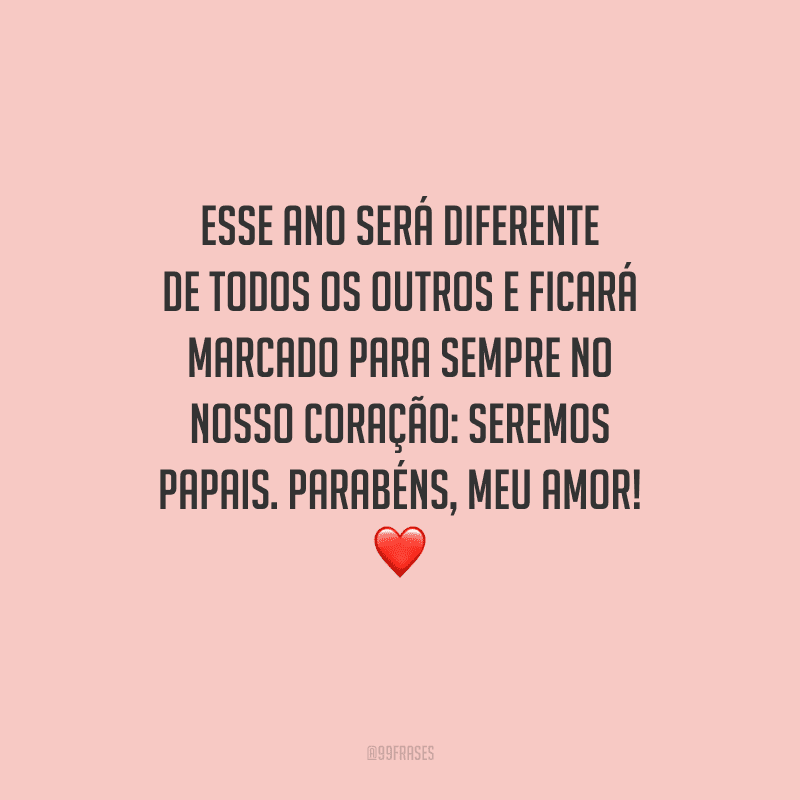 Esse ano será diferente de todos os outros e ficará marcado para sempre no nosso coração: seremos papais. Parabéns, meu amor! 