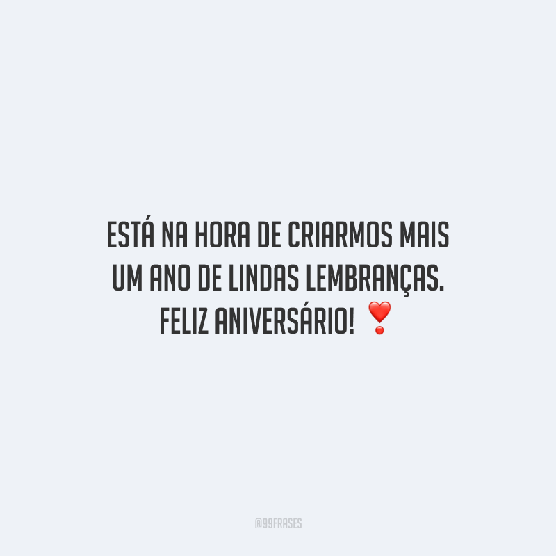 Está na hora de criarmos mais um ano de lindas lembranças. Feliz aniversário!