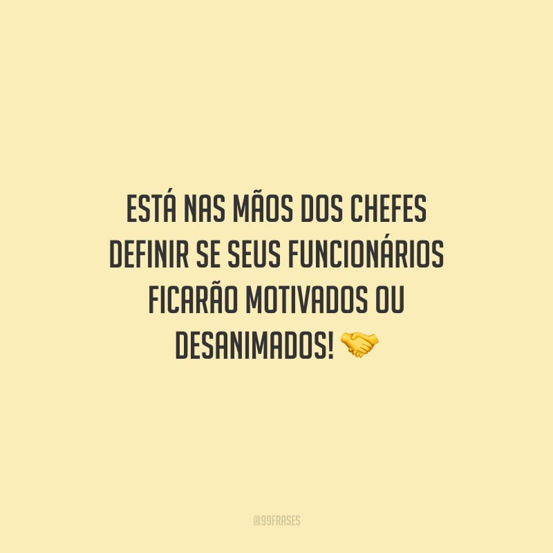 Está nas mãos dos chefes definir se seus funcionários ficarão motivados ou desanimados!