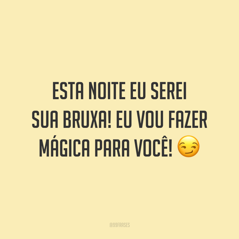 Esta noite eu serei sua bruxa! Eu vou fazer mágica para você! 😏
