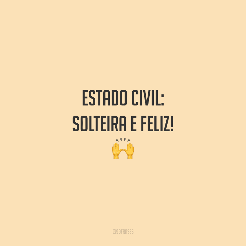 Estado civil: solteira e feliz!
