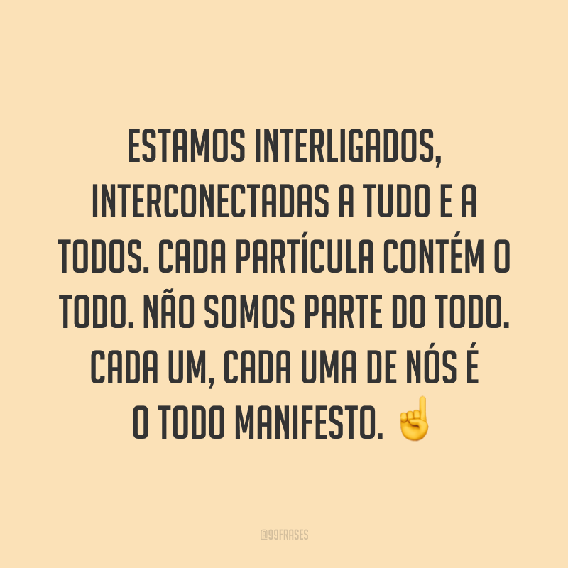 Estamos interligados, interconectadas a tudo e a todos. Cada partícula contém o todo. Não somos parte do todo. Cada um, cada uma de nós é o todo manifesto. ☝️