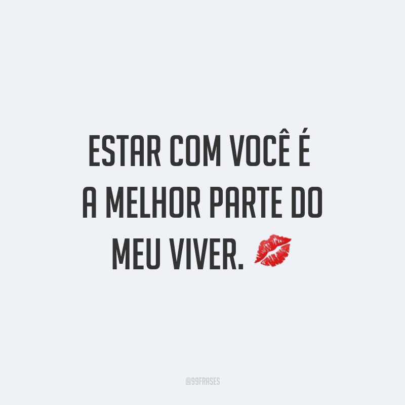 Estar com você é a melhor parte do meu viver. ?